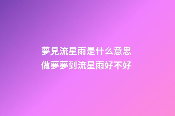 夢見流星雨是什么意思 做夢夢到流星雨好不好